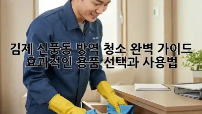 김제 신풍동 방역 청소 완벽 가이드: 효과적인 용품 선택과 사용법