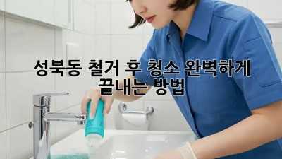 💥 성북동 철거 후 청소, 완벽하게 끝내는 방법! 🏡✨